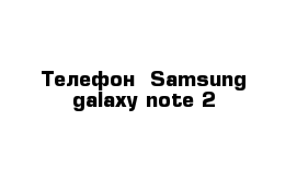 Телефон  Samsung galaxy note 2